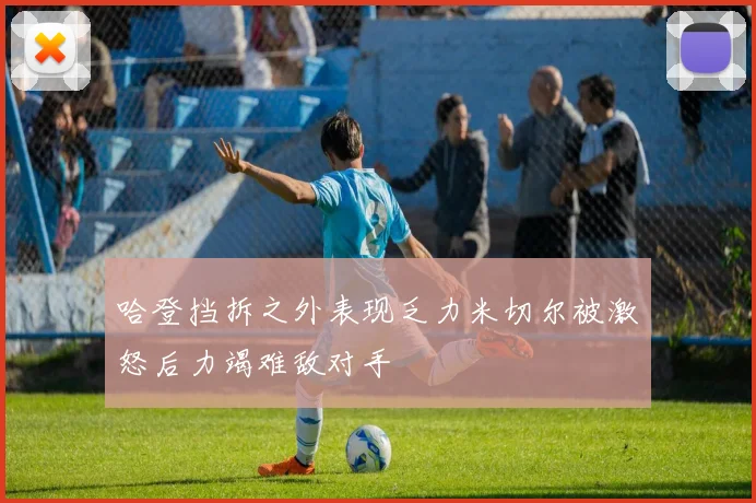 哈登挡拆之外表现乏力米切尔被激怒后力竭难敌对手