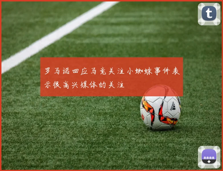 罗马诺回应马竞关注小蜘蛛事件表示很高兴媒体的关注