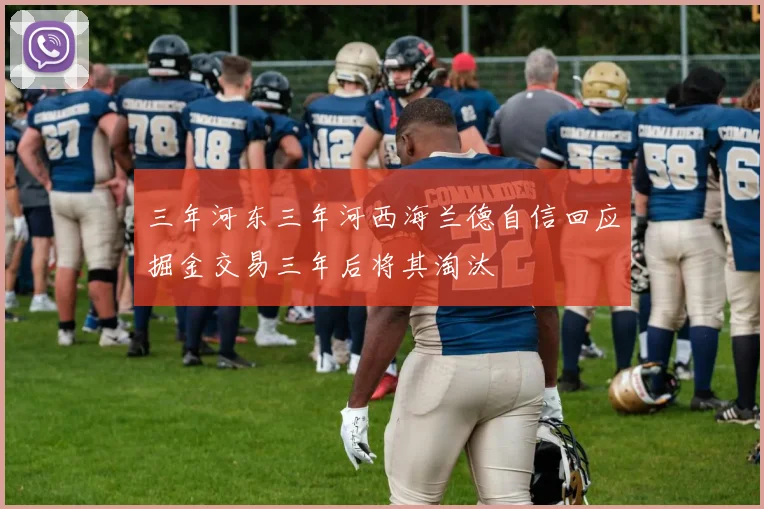 三年河东三年河西海兰德自信回应掘金交易三年后将其淘汰