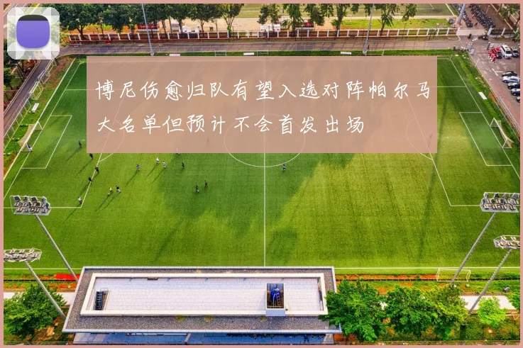 博尼伤愈归队有望入选对阵帕尔马大名单但预计不会首发出场
